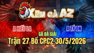 Trận 27 CPC2 30/5/2026: Gà Que Có Chân Xạo Lờ Hạ Điều Cọp Tính Ga King